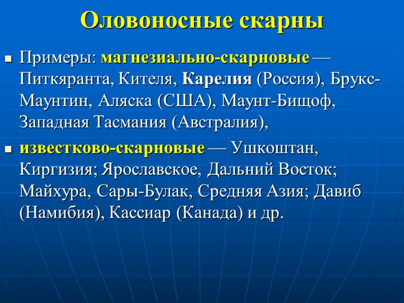 Оловоносные скарны Примеры: магнезиально-скарновые — Питкяранта, Кителя, Карелия (Россия), Брукс-Маунтин, Аляска (США), Маунт-Бищоф, Западная